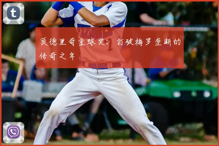 莫德里奇金球奖:打破梅罗垄断的传奇之年