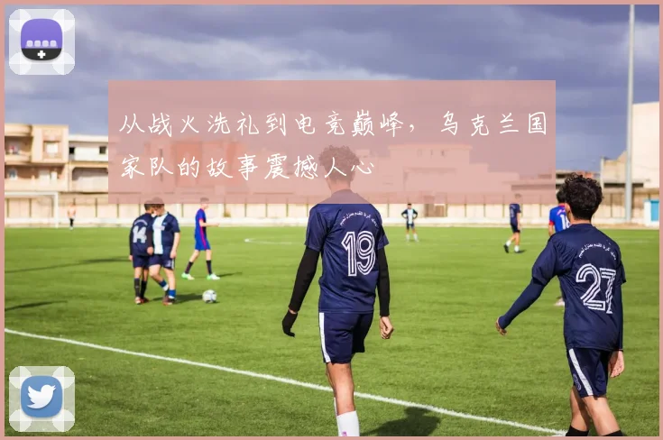 从战火洗礼到电竞巅峰,乌克兰国家队的故事震撼人心