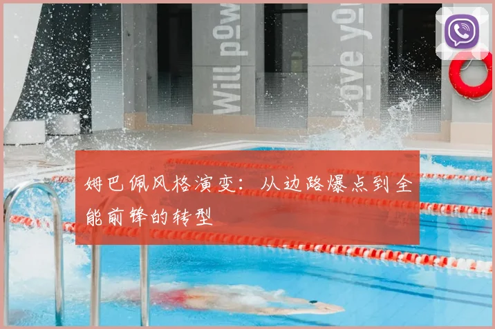 姆巴佩风格演变:从边路爆点到全能前锋的转型