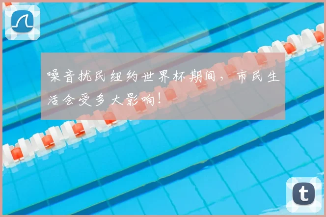 噪音扰民纽约世界杯期间,市民生活会受多大影响!
