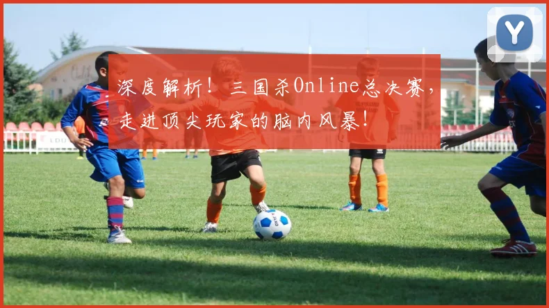 深度解析!三国杀Online总决赛,走进顶尖玩家的脑内风暴!