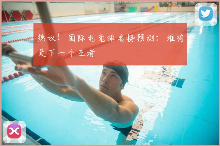 热议!国际电竞排名榜预测:谁将是下一个王者
