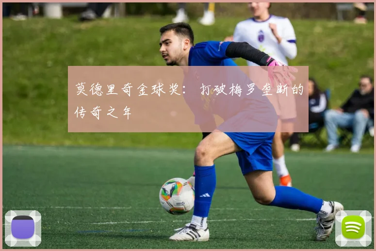 莫德里奇金球奖:打破梅罗垄断的传奇之年