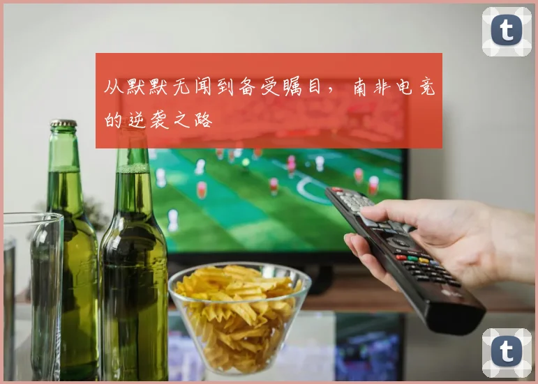 从默默无闻到备受瞩目,南非电竞的逆袭之路