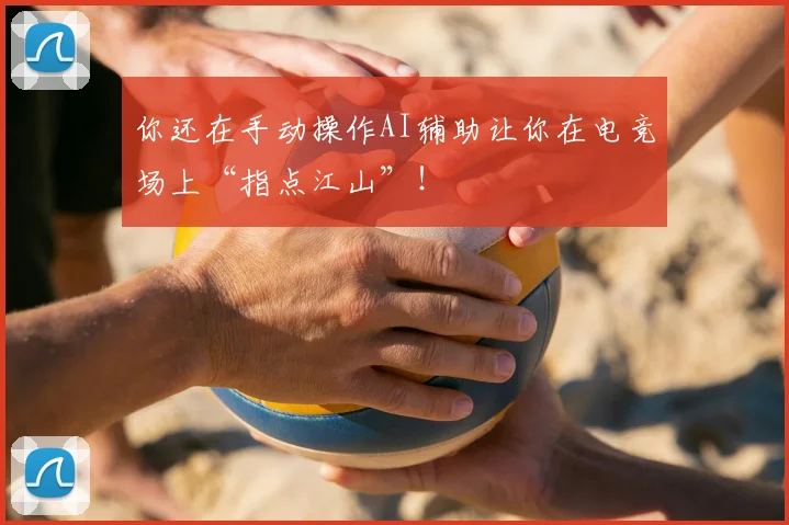 你还在手动操作AI辅助让你在电竞场上“指点江山”!