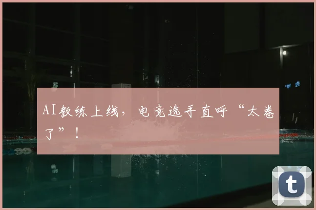 AI教练上线,电竞选手直呼“太卷了”!