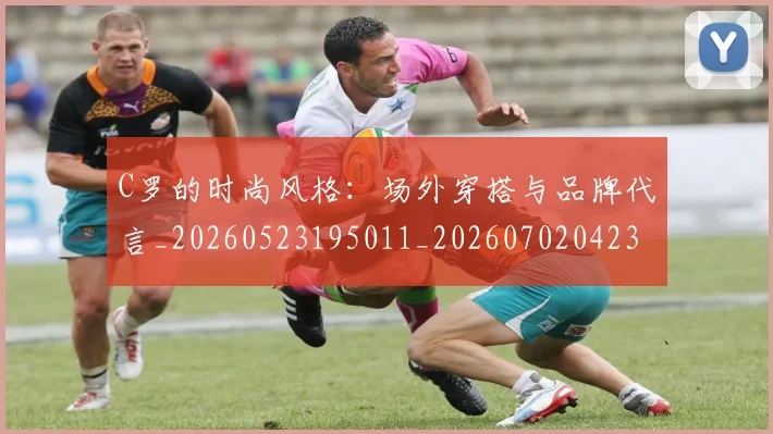 C罗的时尚风格：场外穿搭与品牌代言_20260523195011_20260702042321
