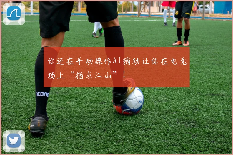你还在手动操作AI辅助让你在电竞场上“指点江山”！