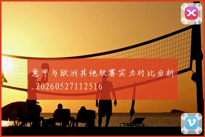 意甲与欧洲其他联赛实力对比分析_20260527112516