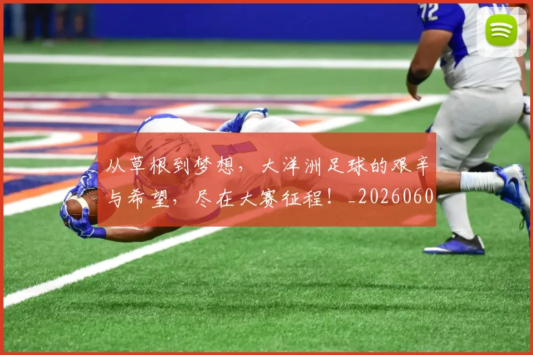 从草根到梦想,大洋洲足球的艰辛与希望,尽在大赛征程!_20260601173157