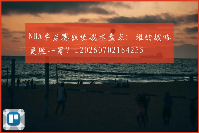 NBA季后赛教练战术盘点：谁的战略更胜一筹？_20260702164255