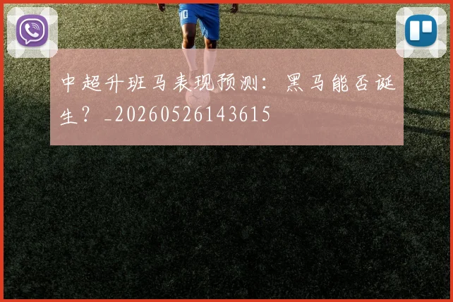 中超升班马表现预测：黑马能否诞生？_20260526143615