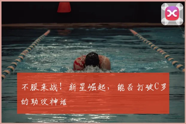 不服来战!新星崛起,能否打破C罗的助攻神话