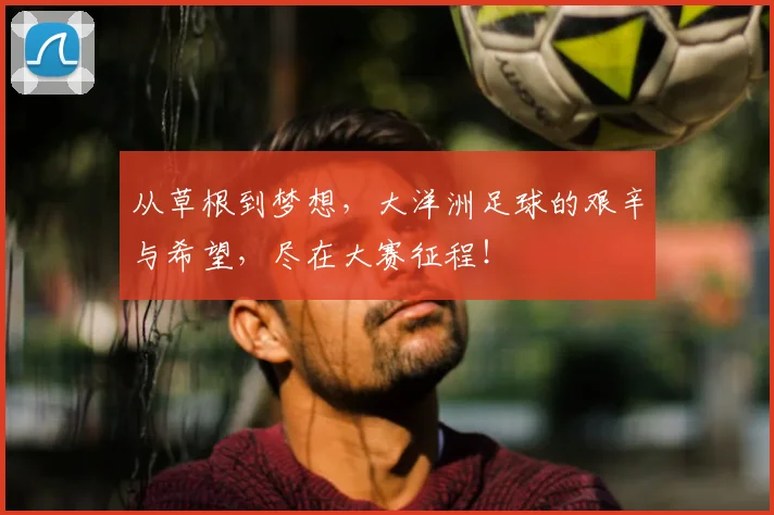 从草根到梦想，大洋洲足球的艰辛与希望，尽在大赛征程！
