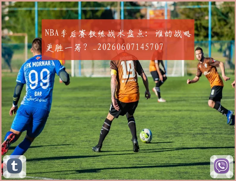 NBA季后赛教练战术盘点:谁的战略更胜一筹?_20260607145707