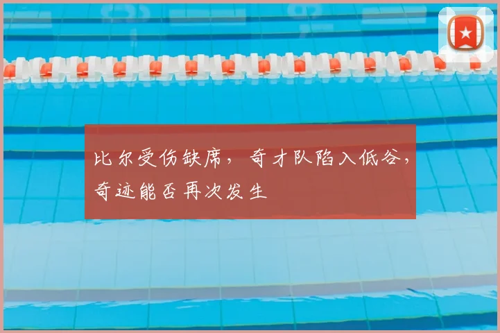 比尔受伤缺席,奇才队陷入低谷,奇迹能否再次发生
