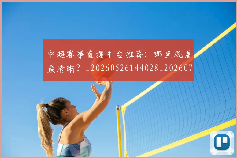 中超赛事直播平台推荐：哪里观看最清晰？_20260526144028_20260703211747