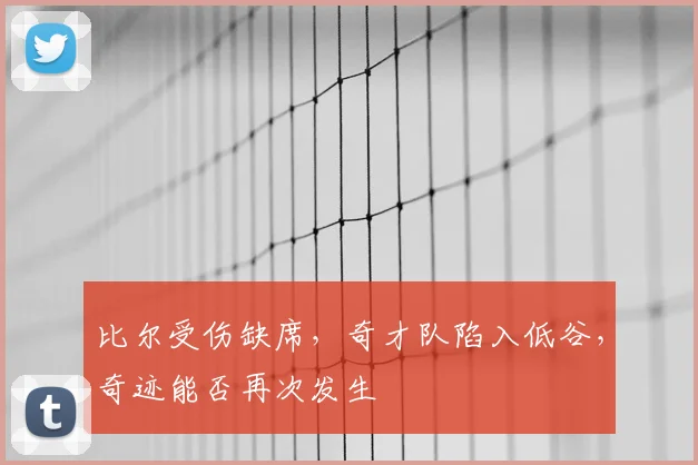 比尔受伤缺席，奇才队陷入低谷，奇迹能否再次发生