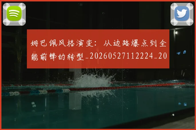 姆巴佩风格演变:从边路爆点到全能前锋的转型_20260527112224_20260707142924