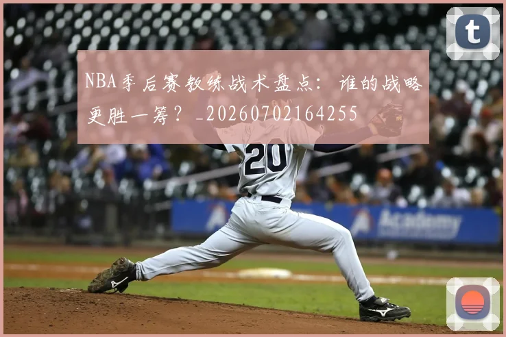 NBA季后赛教练战术盘点:谁的战略更胜一筹?_20260702164255
