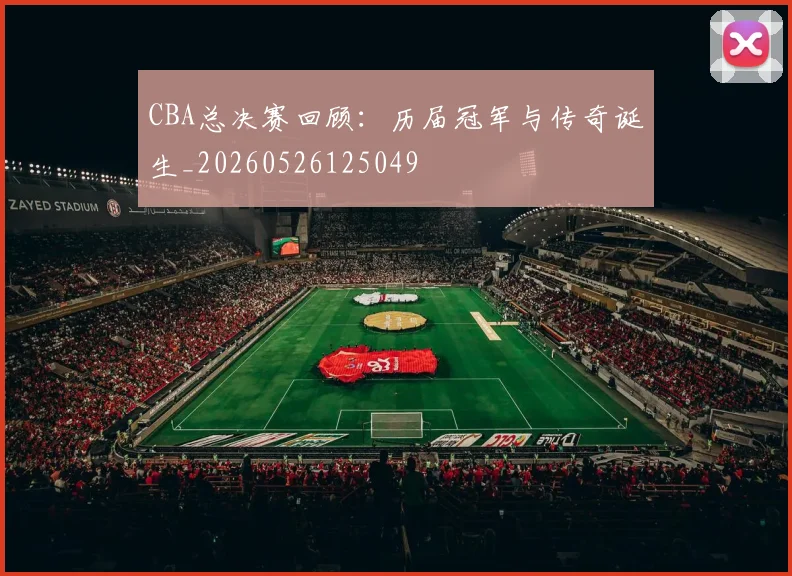 CBA总决赛回顾：历届冠军与传奇诞生_20260526125049