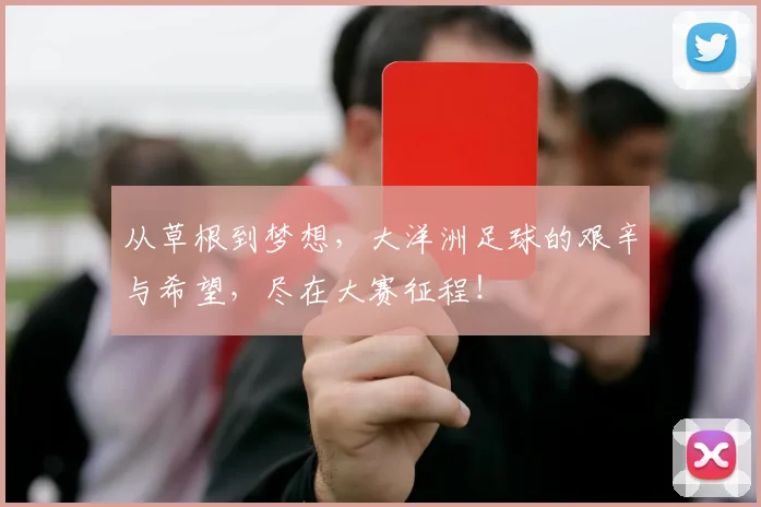 从草根到梦想，大洋洲足球的艰辛与希望，尽在大赛征程！